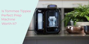 Tommee Tippee Prep Machine – Is it Worth It?